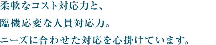 レアストエンジメンテが選ばれる理由は対応力。それは、柔軟なコスト対応力と、臨機応変な人員対応力。ニーズに合わせた対応を心掛けています。